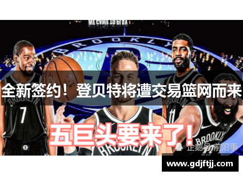 全新签约！登贝特将遭交易篮网而来