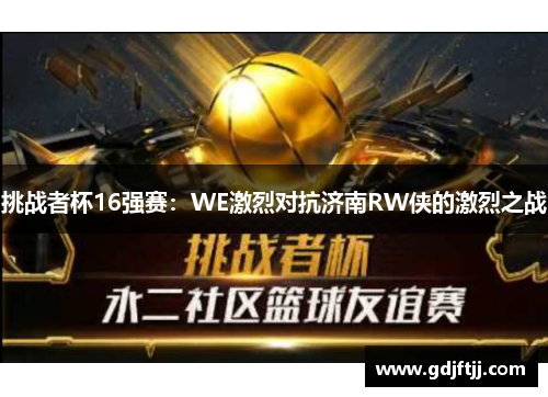 挑战者杯16强赛：WE激烈对抗济南RW侠的激烈之战